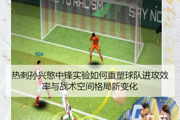 热刺孙兴慜中锋实验如何重塑球队进攻效率与战术空间格局新变化 - pg