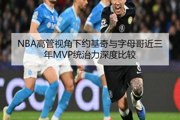 NBA高管视角下约基奇与字母哥近三年MVP统治力深度比较 - pg