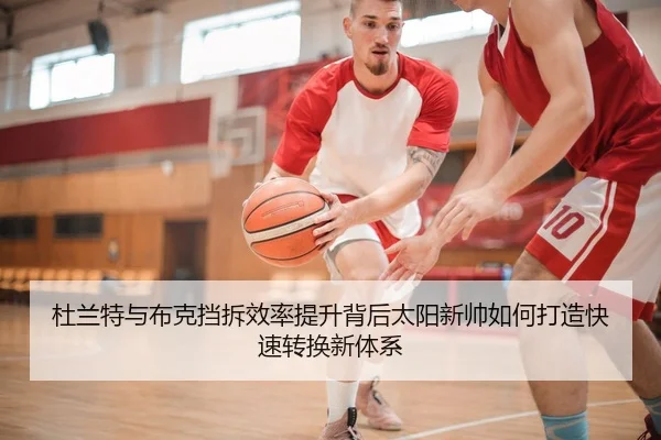 杜兰特与布克挡拆效率提升背后太阳新帅如何打造快速转换新体系 - pg